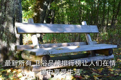 最新所有 衛(wèi)浴品牌排行榜讓人們在情調中享受生活