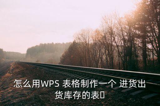 怎么用WPS 表格制作一個(gè) 進(jìn)貨出貨庫存的表?