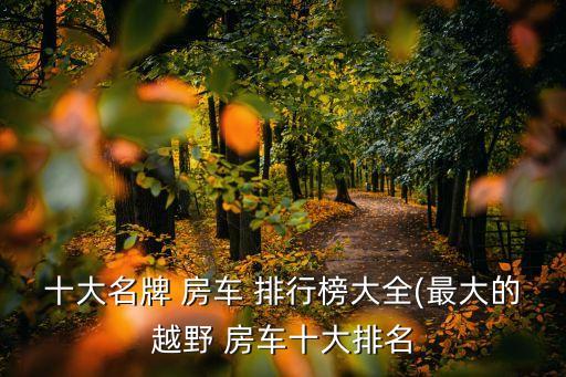 十大名牌 房車 排行榜大全(最大的越野 房車十大排名