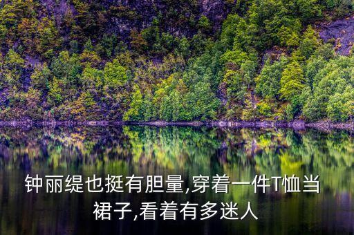 鐘麗緹也挺有膽量,穿著一件T恤當(dāng) 裙子,看著有多迷人