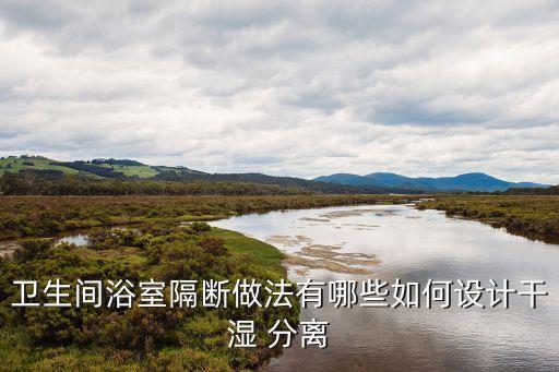 衛(wèi)生間浴室隔斷做法有哪些如何設計干濕 分離