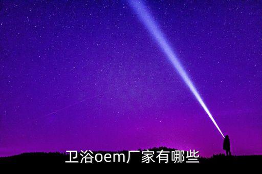  衛(wèi)浴oem廠家有哪些