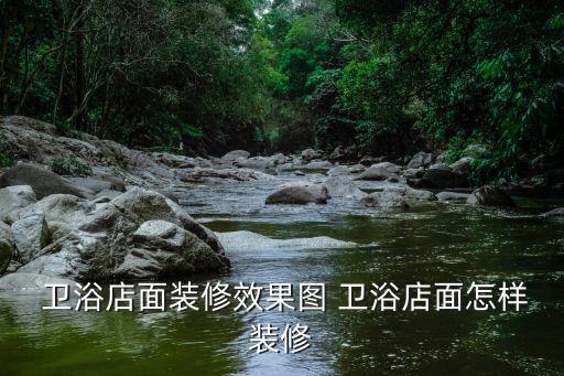  衛(wèi)浴店面裝修效果圖 衛(wèi)浴店面怎樣裝修