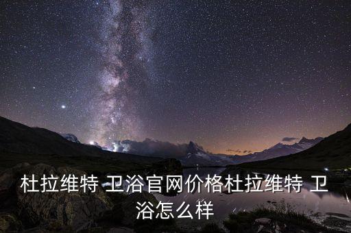杜拉維特 衛(wèi)浴官網(wǎng)價格杜拉維特 衛(wèi)浴怎么樣