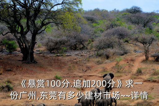 《懸賞100分.追加200分》求一份廣州,東莞有多少建材市場(chǎng)~~詳情