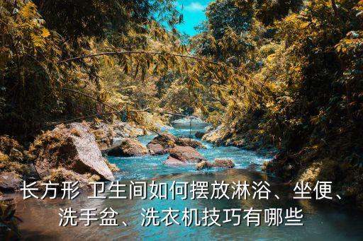 長方形 衛(wèi)生間如何擺放淋浴、坐便、洗手盆、洗衣機(jī)技巧有哪些