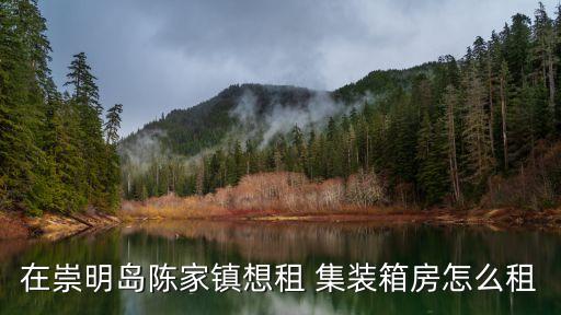 在崇明島陳家鎮(zhèn)想租 集裝箱房怎么租