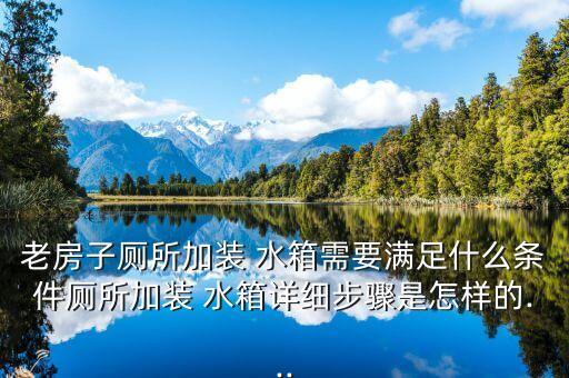 老房子廁所加裝 水箱需要滿足什么條件廁所加裝 水箱詳細(xì)步驟是怎樣的...