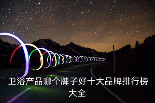  衛(wèi)浴產(chǎn)品哪個牌子好十大品牌排行榜大全