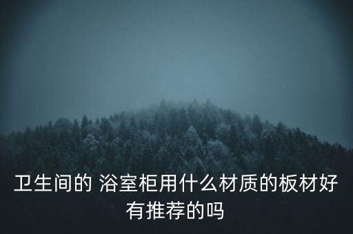 衛(wèi)生間的 浴室柜用什么材質(zhì)的板材好有推薦的嗎