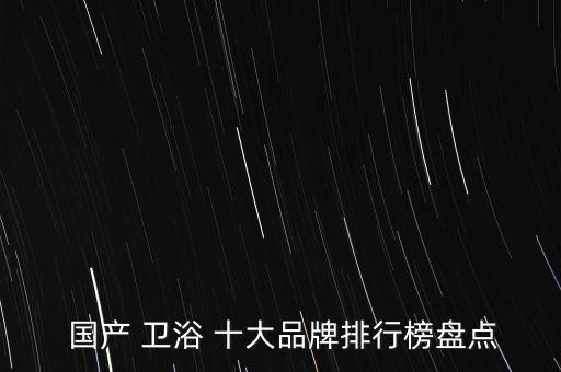  國(guó)產(chǎn) 衛(wèi)浴 十大品牌排行榜盤點(diǎn)