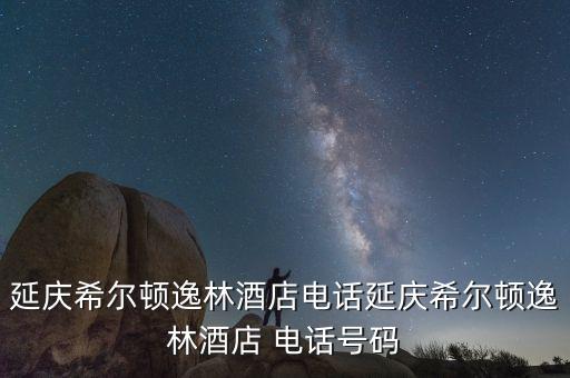 延慶希爾頓逸林酒店電話延慶希爾頓逸林酒店 電話號碼