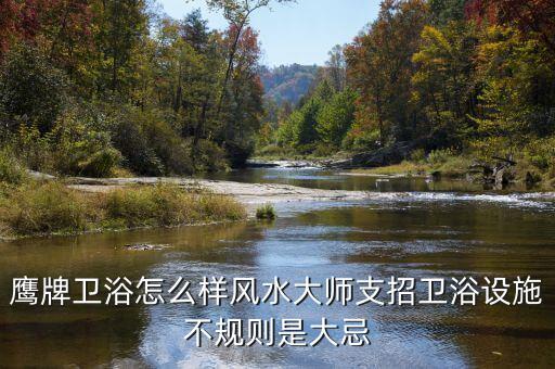 鷹牌衛(wèi)浴怎么樣風(fēng)水大師支招衛(wèi)浴設(shè)施不規(guī)則是大忌