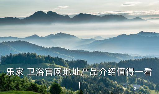 樂(lè)家 衛(wèi)浴官網(wǎng)地址產(chǎn)品介紹值得一看!