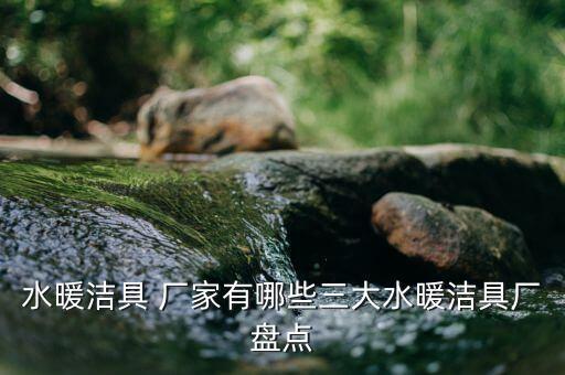 水暖潔具 廠家有哪些三大水暖潔具廠盤點(diǎn)