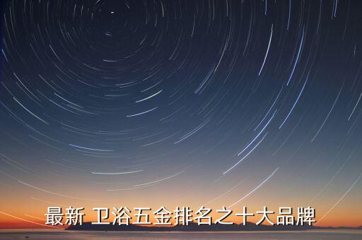 最新 衛(wèi)浴五金排名之十大品牌