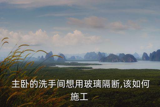  主臥的洗手間想用玻璃隔斷,該如何施工