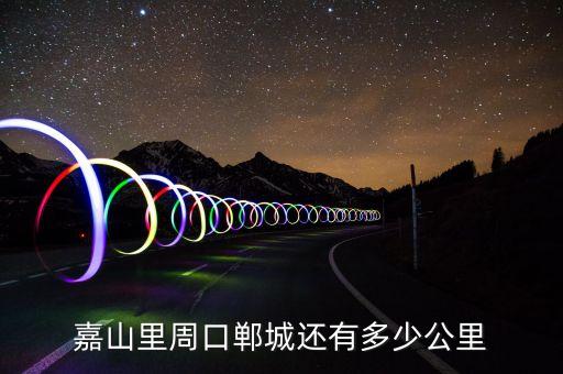 嘉山里周口鄲城還有多少公里