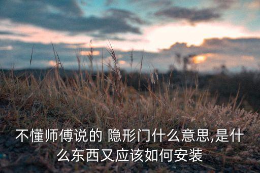 不懂師傅說(shuō)的 隱形門(mén)什么意思,是什么東西又應(yīng)該如何安裝