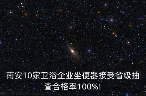 南安10家衛(wèi)浴企業(yè)坐便器接受省級(jí)抽查合格率100%!