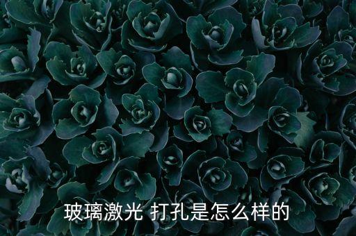 玻璃激光 打孔是怎么樣的