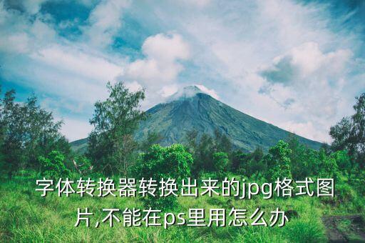  字體轉(zhuǎn)換器轉(zhuǎn)換出來的jpg格式圖片,不能在ps里用怎么辦
