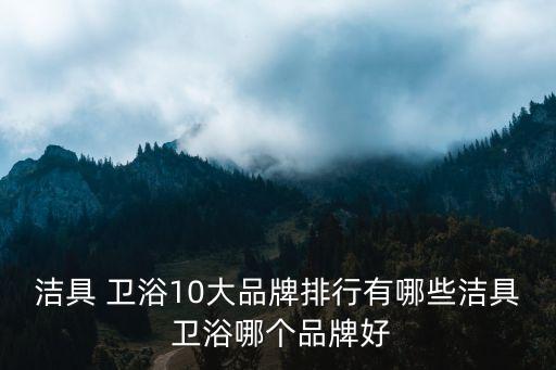 潔具 衛(wèi)浴10大品牌排行有哪些潔具 衛(wèi)浴哪個(gè)品牌好