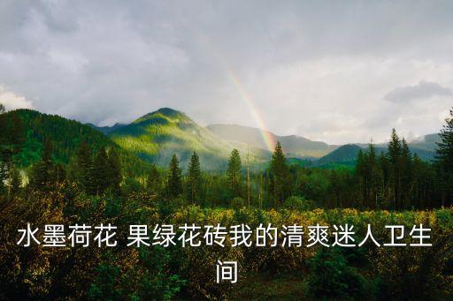水墨荷花 果綠花磚我的清爽迷人衛(wèi)生間