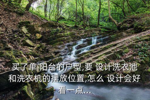 買了單 陽臺(tái)的戶型,要 設(shè)計(jì)洗衣池和洗衣機(jī)的擺放位置,怎么 設(shè)計(jì)會(huì)好看一點(diǎn)...