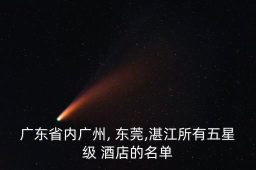 廣東省內(nèi)廣州, 東莞,湛江所有五星級 酒店的名單