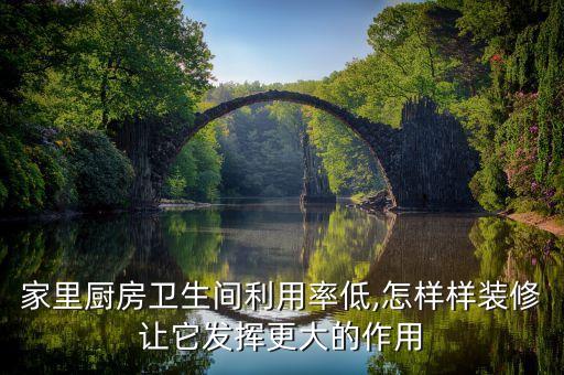 家里廚房衛(wèi)生間利用率低,怎樣樣裝修讓它發(fā)揮更大的作用