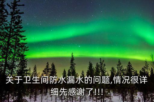 關(guān)于衛(wèi)生間防水漏水的問題,情況很詳細(xì)先感謝了!!!
