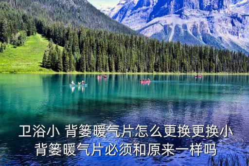  衛(wèi)浴小 背簍暖氣片怎么更換更換小 背簍暖氣片必須和原來一樣嗎