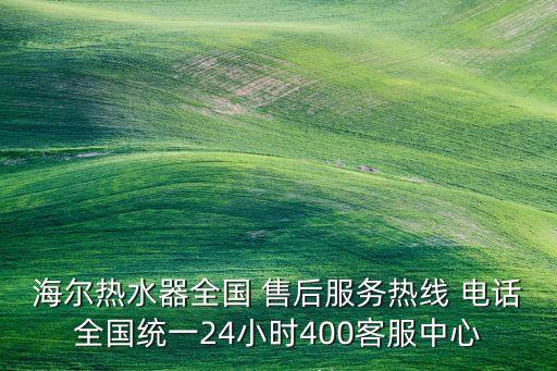 海爾熱水器全國 售后服務(wù)熱線 電話全國統(tǒng)一24小時(shí)400客服中心