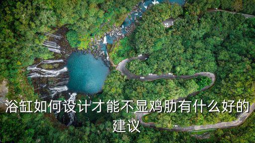 浴缸如何設(shè)計(jì)才能不顯雞肋有什么好的建議