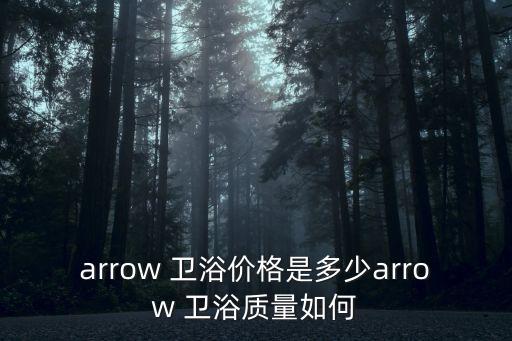 arrow 衛(wèi)浴價格是多少arrow 衛(wèi)浴質(zhì)量如何