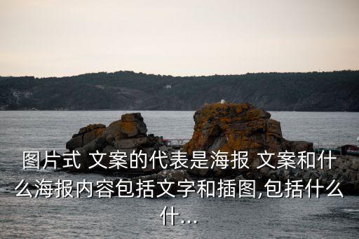 圖片式 文案的代表是海報 文案和什么海報內(nèi)容包括文字和插圖,包括什么什...