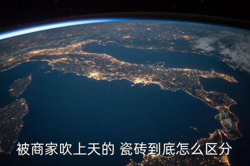 被商家吹上天的 瓷磚到底怎么區(qū)分