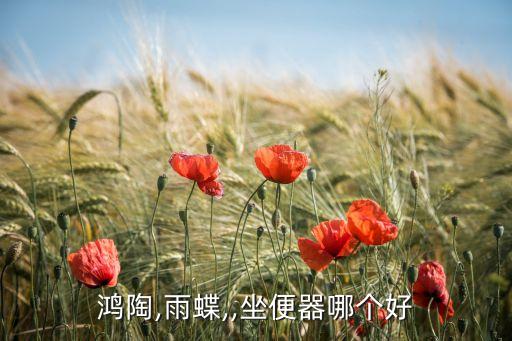 鴻陶,雨蝶,,坐便器哪個(gè)好