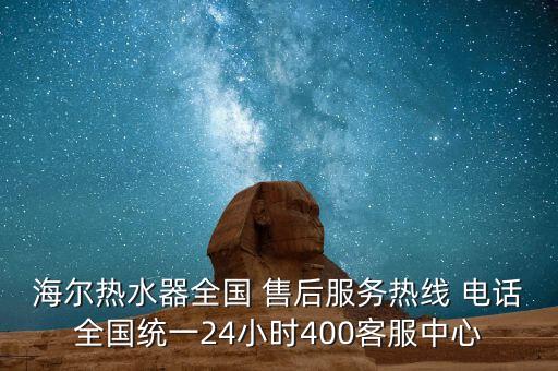 海爾熱水器全國 售后服務(wù)熱線 電話全國統(tǒng)一24小時400客服中心