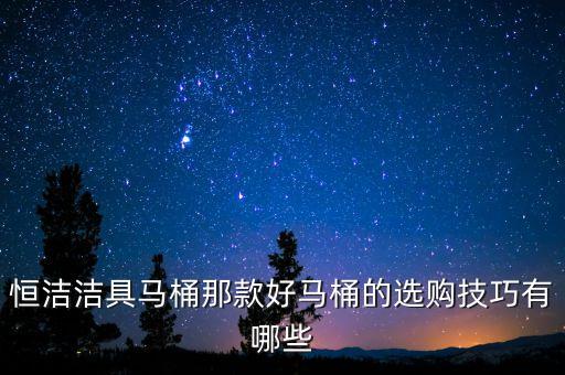 恒潔衛(wèi)浴潮州招聘電話,潮州恒潔衛(wèi)浴廠家地址