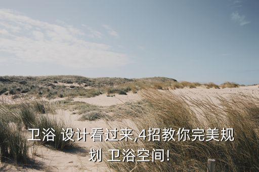  衛(wèi)浴 設(shè)計看過來,4招教你完美規(guī)劃 衛(wèi)浴空間!