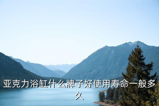 亞克力浴缸什么牌子好使用壽命一般多久
