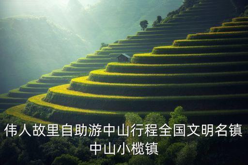 偉人故里自助游中山行程全國文明名鎮(zhèn)中山小欖鎮(zhèn)