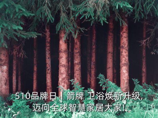 510品牌日丨箭牌 衛(wèi)浴煥新升級(jí),邁向全球智慧家居大家!