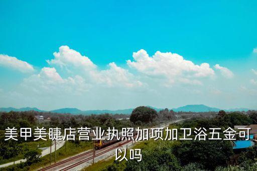 美甲美睫店營業(yè)執(zhí)照加項(xiàng)加衛(wèi)浴五金可以嗎