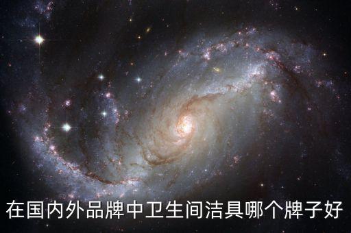 在國(guó)內(nèi)外品牌中衛(wèi)生間潔具哪個(gè)牌子好