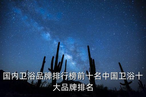 國內(nèi)衛(wèi)浴品牌排行榜前十名中國衛(wèi)浴十大品牌排名
