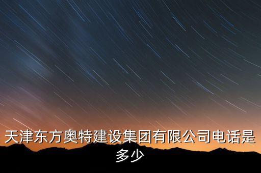 天津東方奧特建設(shè)集團(tuán)有限公司電話是多少
