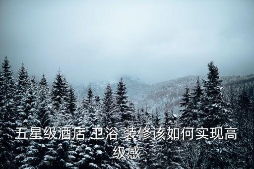 五星級酒店 衛(wèi)浴 裝修該如何實現(xiàn)高級感